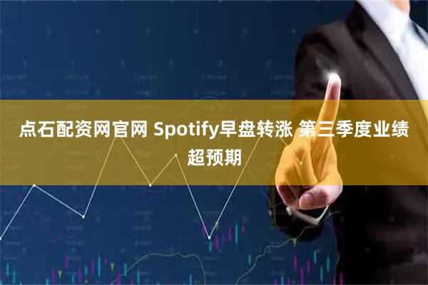 点石配资网官网 Spotify早盘转涨 第三季度业绩超预期
