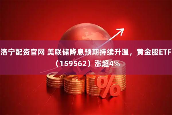 洛宁配资官网 美联储降息预期持续升温，黄金股ETF（159562）涨超4%