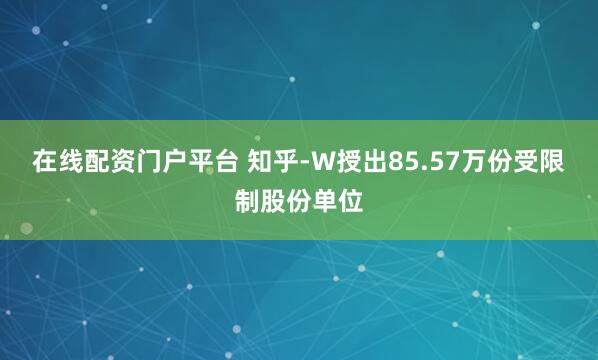 在线配资门户平台 知乎-W授出85.57万份受限制股份单位