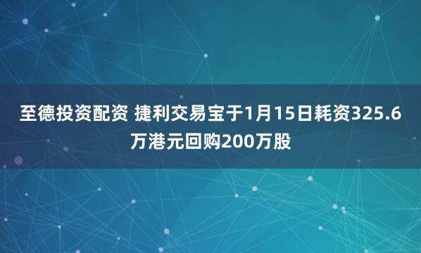 至德投资配资 捷利交易宝于1月15日耗资325.6万港元回购200万股