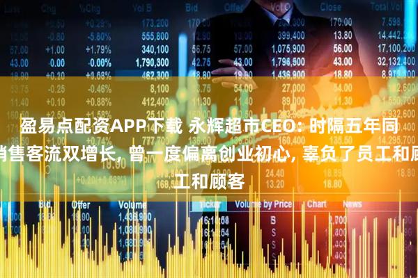 盈易点配资APP下载 永辉超市CEO: 时隔五年同店销售客流双增长, 曾一度偏离创业初心, 辜负了员工和顾客