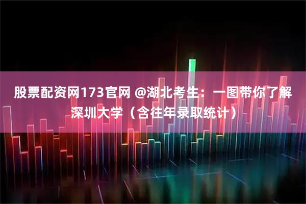 股票配资网173官网 @湖北考生：一图带你了解深圳大学（含往年录取统计）