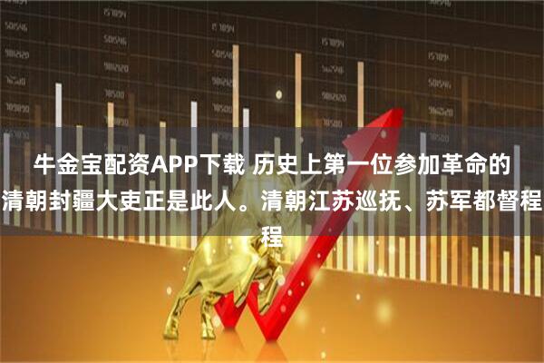 牛金宝配资APP下载 历史上第一位参加革命的清朝封疆大吏正是此人。清朝江苏巡抚、苏军都督程