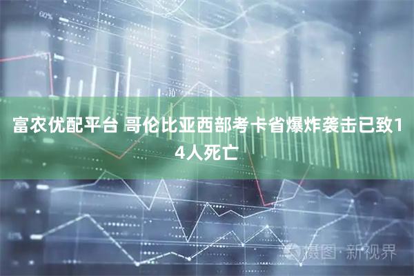 富农优配平台 哥伦比亚西部考卡省爆炸袭击已致14人死亡